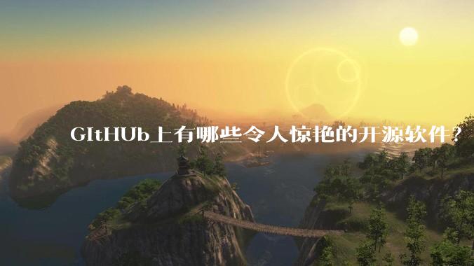 GitHUb上有哪些令人惊艳的开源软件？